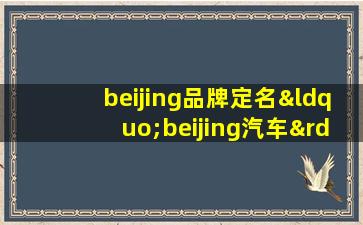 beijing品牌定名“beijing汽车”