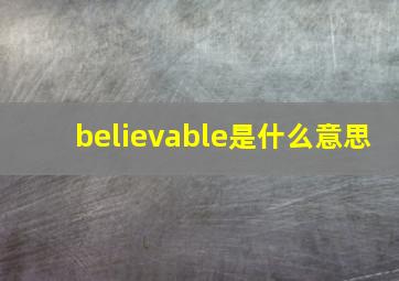 believable是什么意思