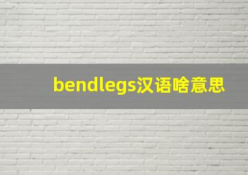 bendlegs汉语啥意思