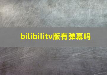 bilibilitv版有弹幕吗