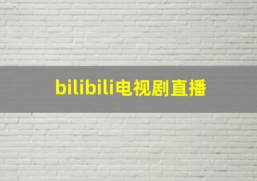 bilibili电视剧直播