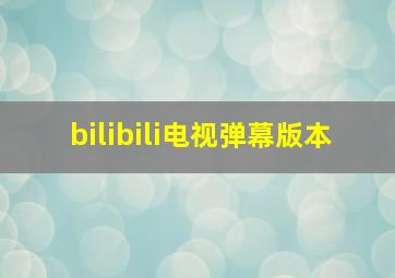 bilibili电视弹幕版本