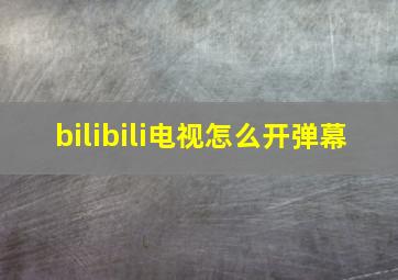 bilibili电视怎么开弹幕