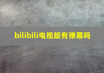 bilibili电视版有弹幕吗