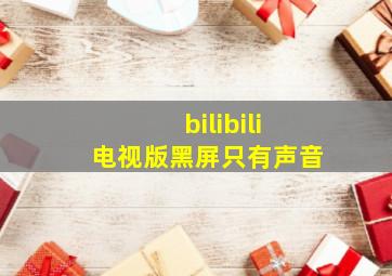 bilibili电视版黑屏只有声音