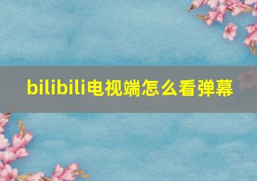 bilibili电视端怎么看弹幕