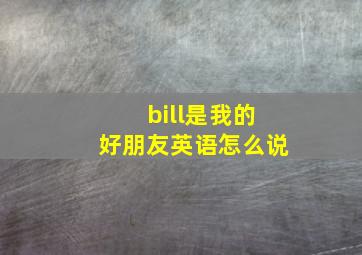 bill是我的好朋友英语怎么说