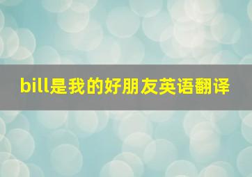 bill是我的好朋友英语翻译