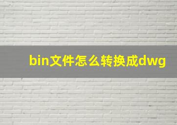 bin文件怎么转换成dwg