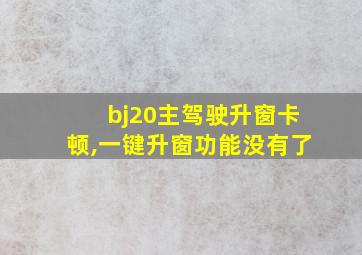 bj20主驾驶升窗卡顿,一键升窗功能没有了