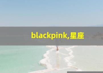 blackpink,星座