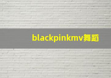 blackpinkmv舞蹈