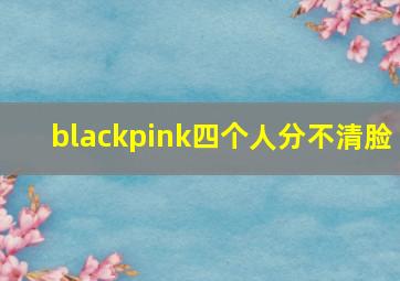 blackpink四个人分不清脸