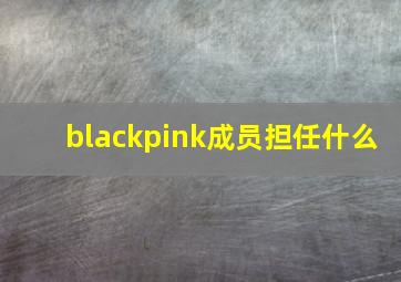 blackpink成员担任什么