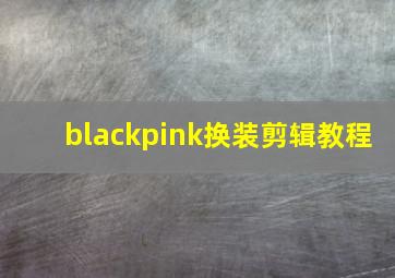 blackpink换装剪辑教程