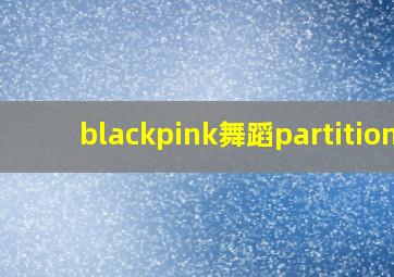 blackpink舞蹈partition