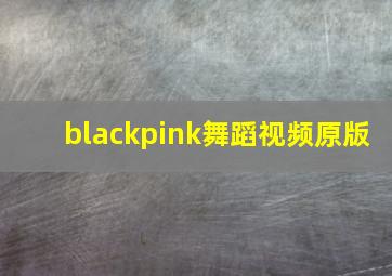 blackpink舞蹈视频原版