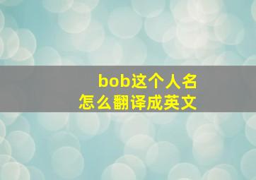 bob这个人名怎么翻译成英文