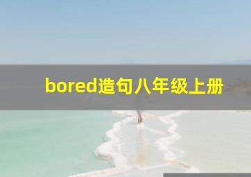 bored造句八年级上册