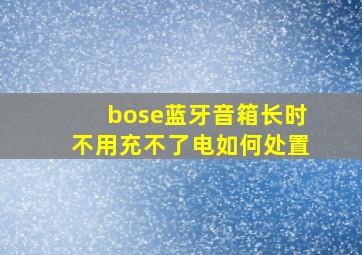 bose蓝牙音箱长时不用充不了电如何处置