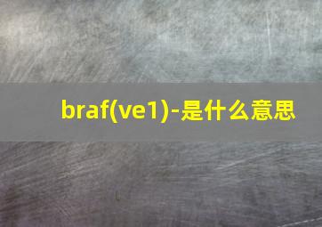 braf(ve1)-是什么意思