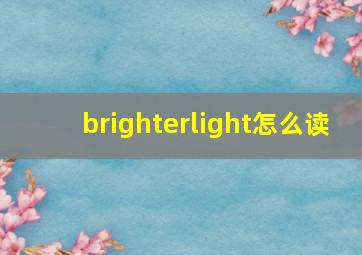 brighterlight怎么读