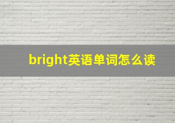 bright英语单词怎么读