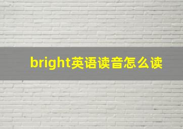 bright英语读音怎么读