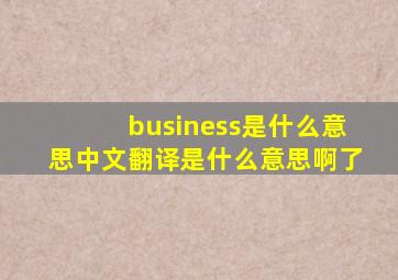 business是什么意思中文翻译是什么意思啊了