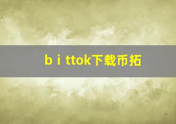 bⅰttok下载币拓