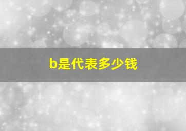 b是代表多少钱