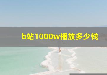 b站1000w播放多少钱