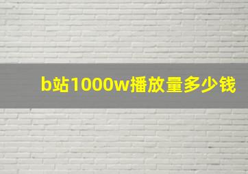 b站1000w播放量多少钱