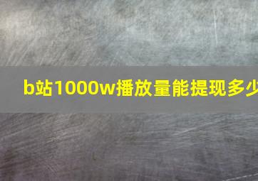 b站1000w播放量能提现多少