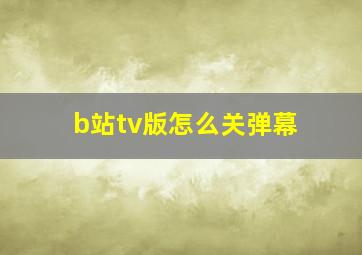 b站tv版怎么关弹幕