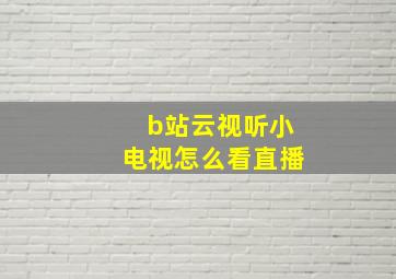 b站云视听小电视怎么看直播