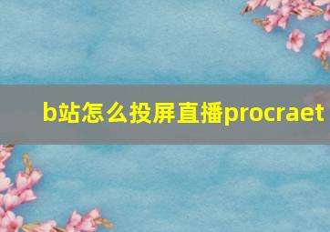 b站怎么投屏直播procraet