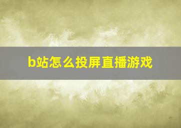 b站怎么投屏直播游戏