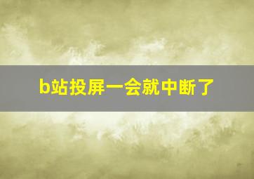 b站投屏一会就中断了