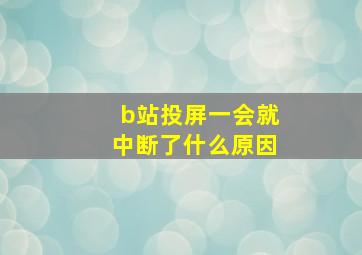 b站投屏一会就中断了什么原因