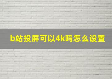 b站投屏可以4k吗怎么设置