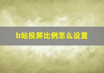 b站投屏比例怎么设置