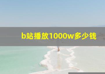 b站播放1000w多少钱