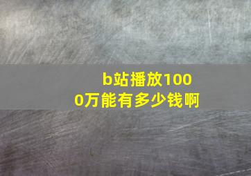 b站播放1000万能有多少钱啊