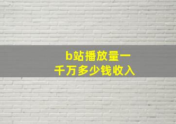 b站播放量一千万多少钱收入