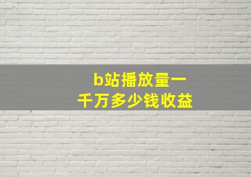 b站播放量一千万多少钱收益