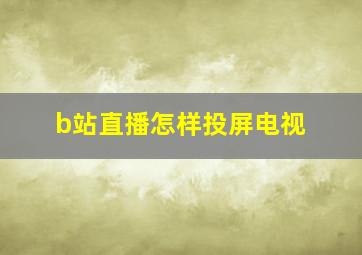 b站直播怎样投屏电视