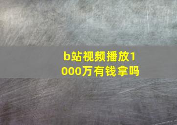 b站视频播放1000万有钱拿吗