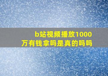 b站视频播放1000万有钱拿吗是真的吗吗