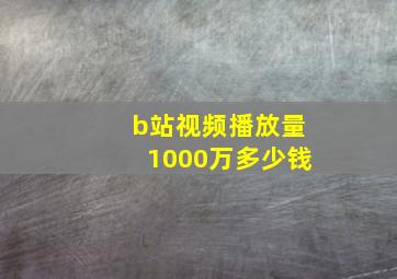 b站视频播放量1000万多少钱